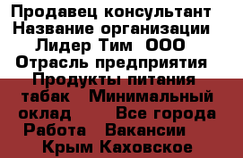 Продавец-консультант › Название организации ­ Лидер Тим, ООО › Отрасль предприятия ­ Продукты питания, табак › Минимальный оклад ­ 1 - Все города Работа » Вакансии   . Крым,Каховское